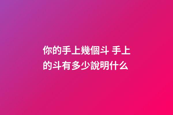 你的手上幾個斗 手上的斗有多少說明什么